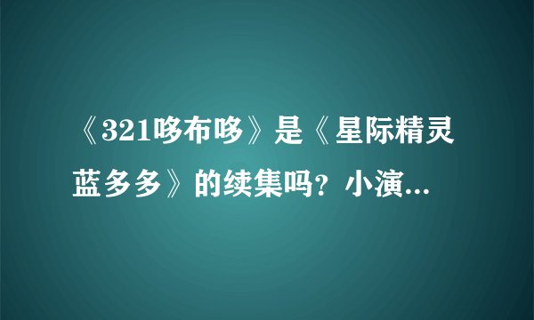 《321哆布哆》是《星际精灵蓝多多》的续集吗？小演员郑伟参演了吗？