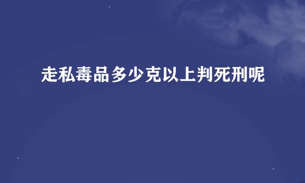走私毒品多少克以上判死刑呢