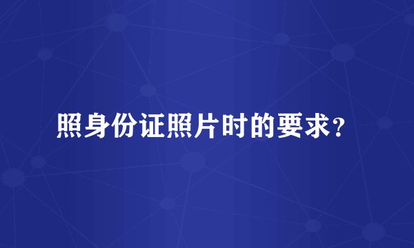 照身份证照片时的要求？