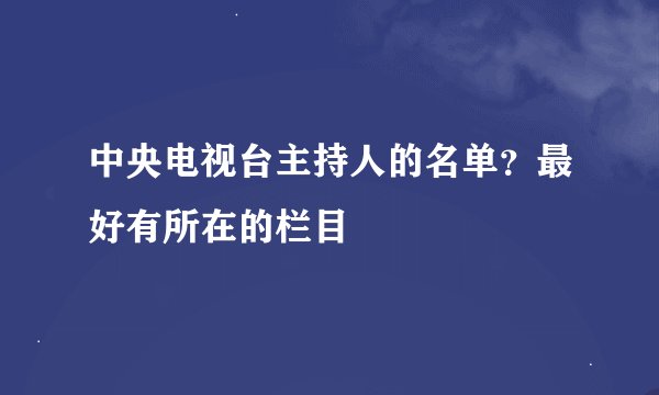 中央电视台主持人的名单？最好有所在的栏目