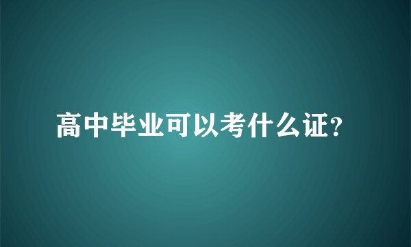 高中毕业可以考什么证？
