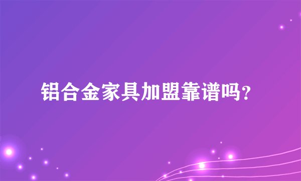铝合金家具加盟靠谱吗？