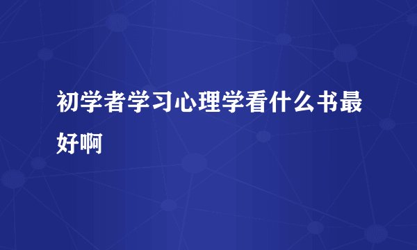 初学者学习心理学看什么书最好啊