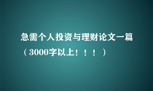 急需个人投资与理财论文一篇（3000字以上！！！）