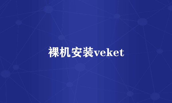 裸机安装veket