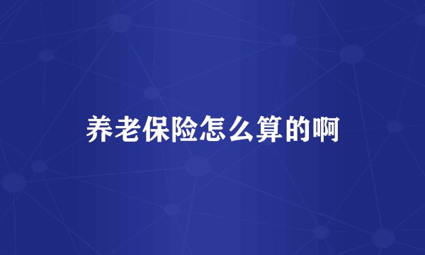 养老保险怎么算的啊