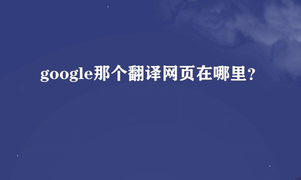 google那个翻译网页在哪里？