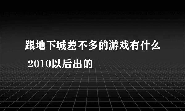 跟地下城差不多的游戏有什么 2010以后出的