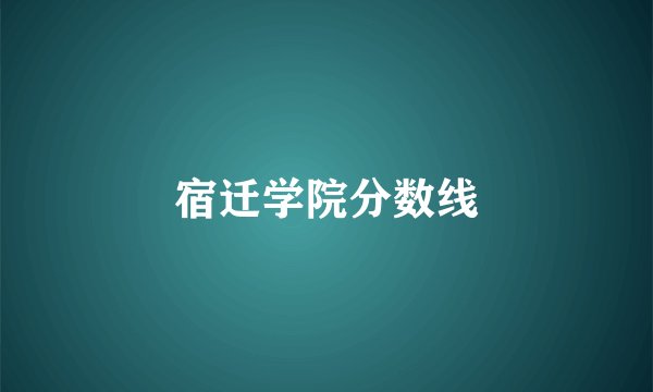 宿迁学院分数线