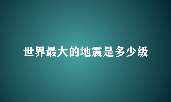 世界最大的地震是多少级