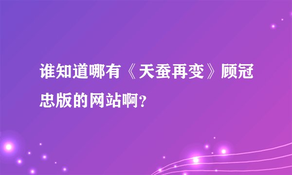 谁知道哪有《天蚕再变》顾冠忠版的网站啊？