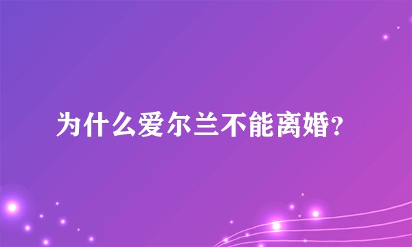为什么爱尔兰不能离婚？