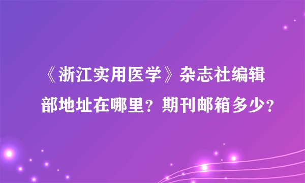 《浙江实用医学》杂志社编辑部地址在哪里？期刊邮箱多少？