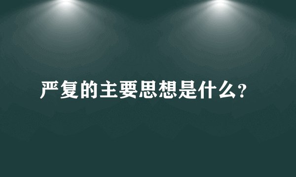 严复的主要思想是什么？
