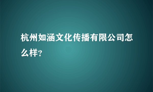 杭州如涵文化传播有限公司怎么样？
