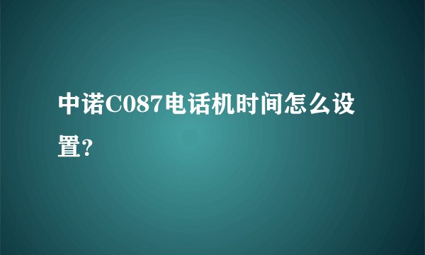 中诺C087电话机时间怎么设置？