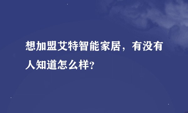 想加盟艾特智能家居，有没有人知道怎么样？