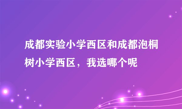 成都实验小学西区和成都泡桐树小学西区，我选哪个呢