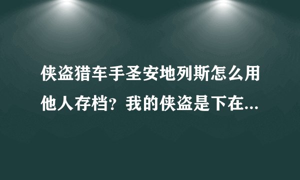 侠盗猎车手圣安地列斯怎么用他人存档？我的侠盗是下在“快吧游戏盒”里的，我该怎么用他人的存档？