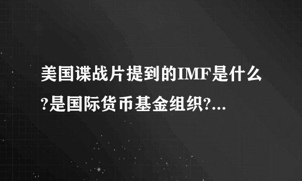 美国谍战片提到的IMF是什么?是国际货币基金组织?还是美国的情报部门?