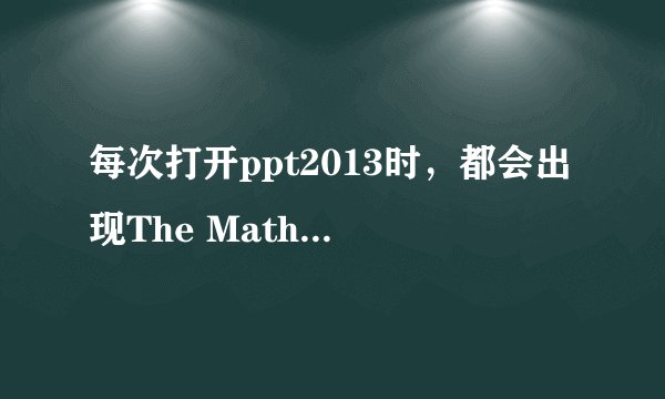 每次打开ppt2013时，都会出现The MathType commands could not communicate with mathtype.There was