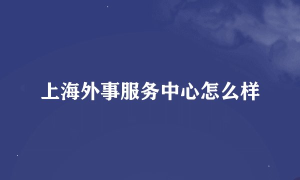 上海外事服务中心怎么样