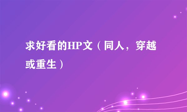 求好看的HP文（同人，穿越或重生）