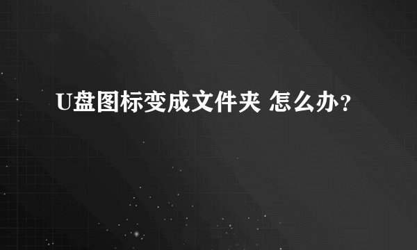 U盘图标变成文件夹 怎么办？