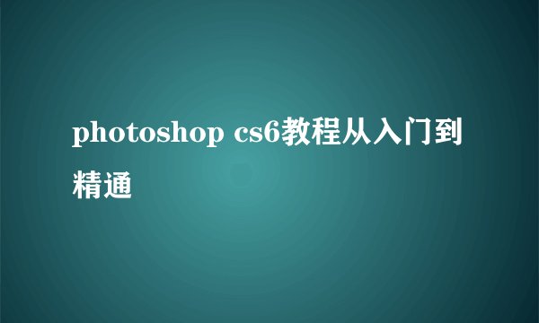 photoshop cs6教程从入门到精通