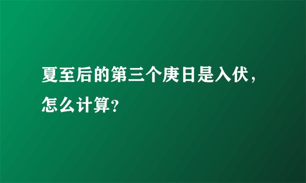 夏至后的第三个庚日是入伏，怎么计算？