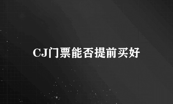 CJ门票能否提前买好