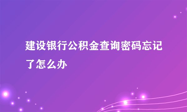 建设银行公积金查询密码忘记了怎么办