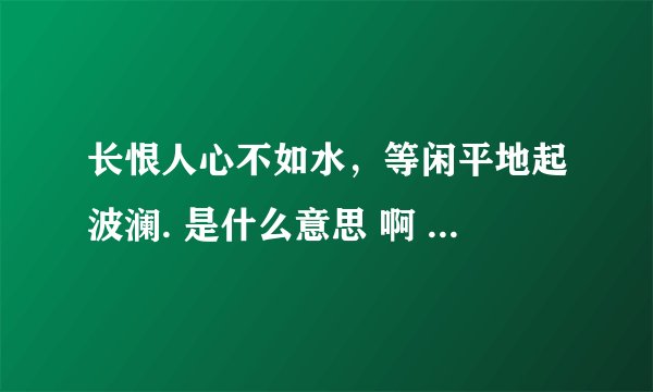长恨人心不如水，等闲平地起波澜. 是什么意思 啊 有怎样的思想感情