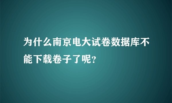 为什么南京电大试卷数据库不能下载卷子了呢？