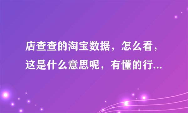 店查查的淘宝数据，怎么看，这是什么意思呢，有懂的行家吗？ 我想做需要怎么去做呢。