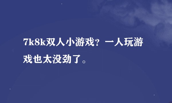7k8k双人小游戏？一人玩游戏也太没劲了。