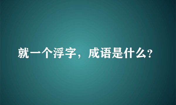就一个浮字，成语是什么？