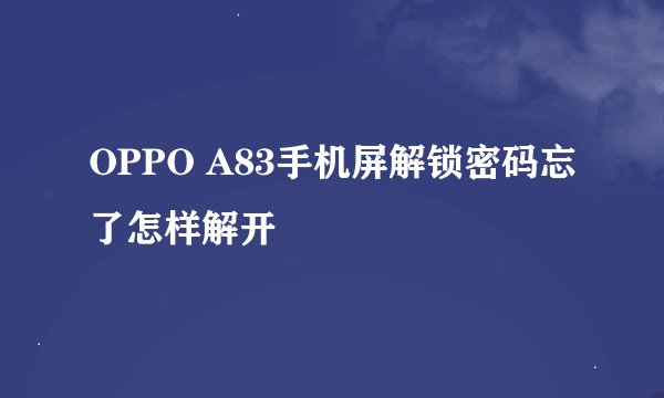 OPPO A83手机屏解锁密码忘了怎样解开