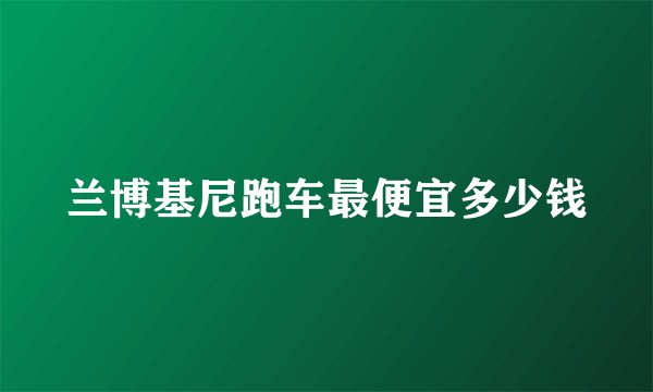 兰博基尼跑车最便宜多少钱