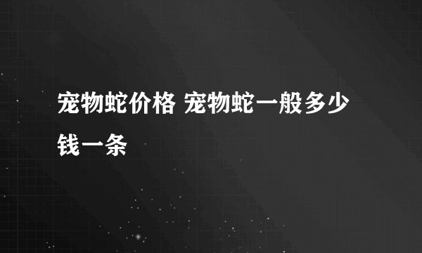 宠物蛇价格 宠物蛇一般多少钱一条