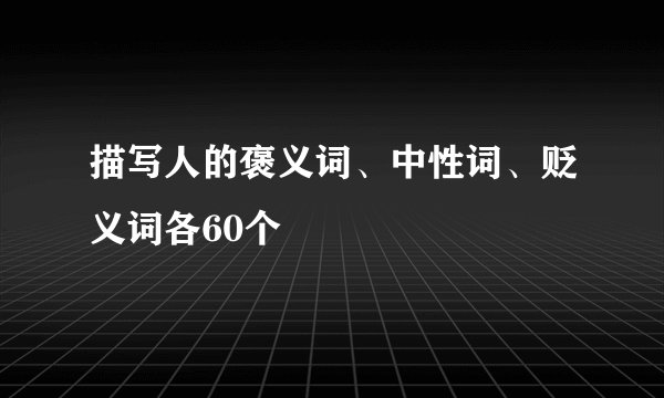 描写人的褒义词、中性词、贬义词各60个