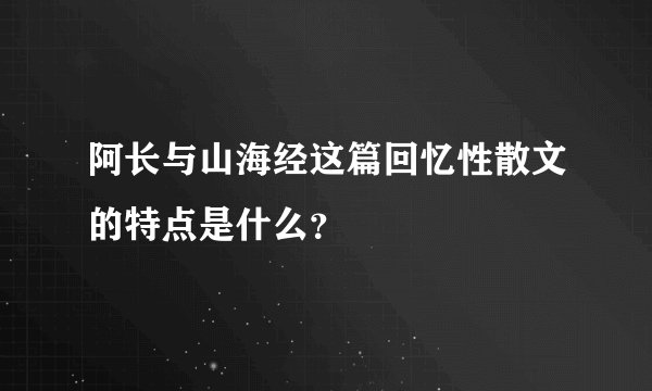 阿长与山海经这篇回忆性散文的特点是什么？