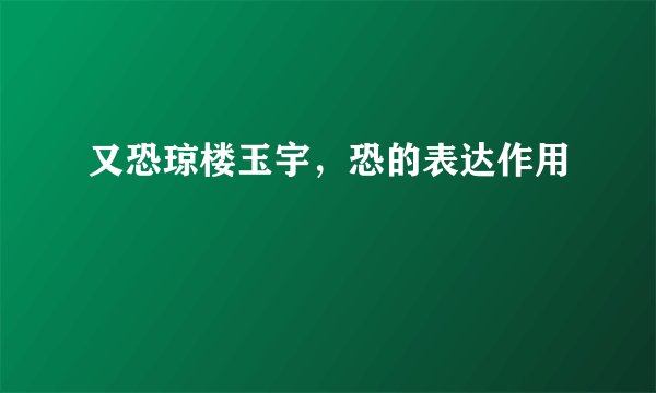 又恐琼楼玉宇，恐的表达作用