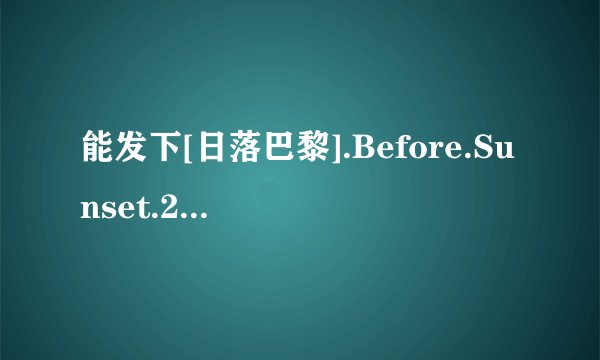 能发下[日落巴黎].Before.Sunset.2004.HDTV.720p.x264.AC3-CMCT[电影大全的种子或下载链接么？