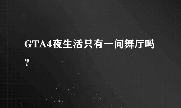 GTA4夜生活只有一间舞厅吗？