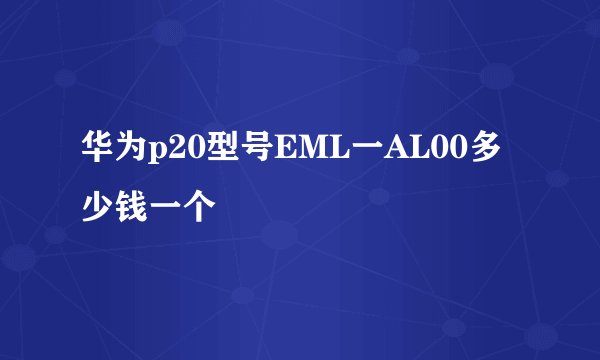 华为p20型号EML一AL00多少钱一个