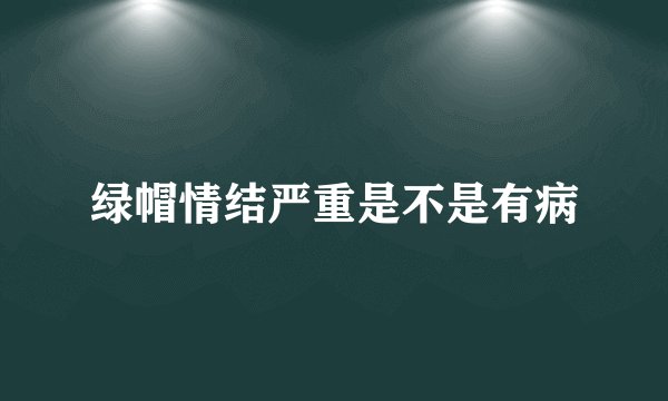 绿帽情结严重是不是有病