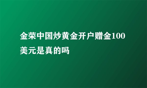 金荣中国炒黄金开户赠金100美元是真的吗