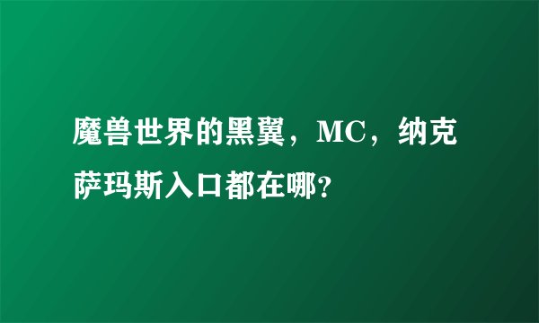 魔兽世界的黑翼，MC，纳克萨玛斯入口都在哪？