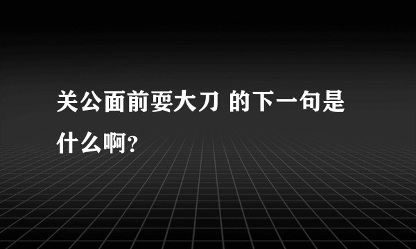 关公面前耍大刀 的下一句是什么啊？